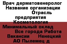 Врач-дерматовенеролог › Название организации ­ Linline › Отрасль предприятия ­ Косметология › Минимальный оклад ­ 200 000 - Все города Работа » Вакансии   . Ненецкий АО,Пылемец д.